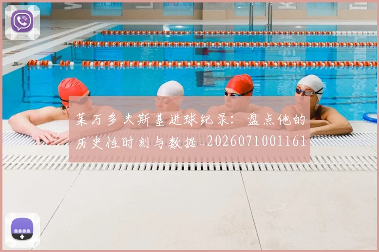莱万多夫斯基进球纪录:盘点他的历史性时刻与数据_20260710011610
