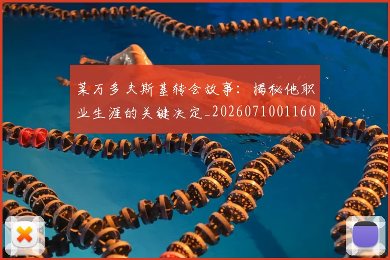 莱万多夫斯基转会故事:揭秘他职业生涯的关键决定_20260710011606